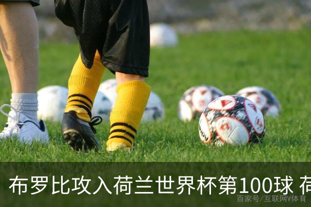 布罗比攻入荷兰世界杯第100球 荷兰第8个达成这一成就